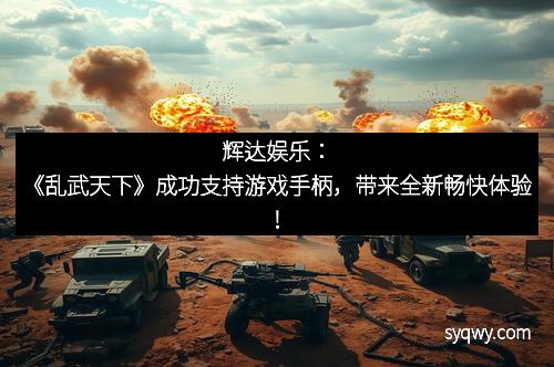 辉达娱乐：《乱武天下》成功支持游戏手柄，带来全新畅快体验！