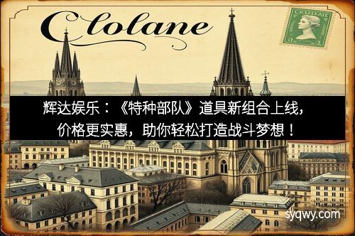辉达娱乐：《特种部队》道具新组合上线，价格更实惠，助你轻松打造战斗梦想！